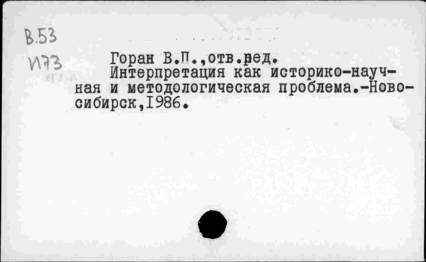 ﻿
Горан В.П.,отв.ред.
Интерпретация как историко-научная и методологическая проблема.-Новосибирск,1986.